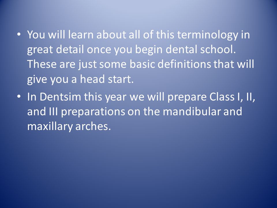 You will learn about all of this terminology in great detail once you begin dental school. These are just some basic definitions that will give you a head start.