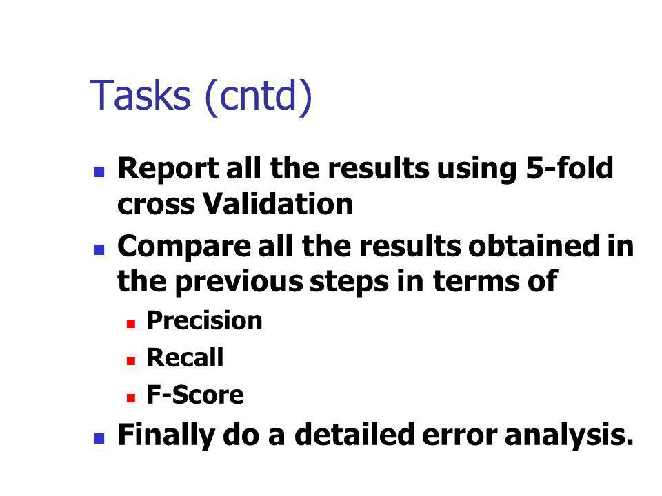 Tasks (cntd) Report all the results using 5-fold cross Validation
