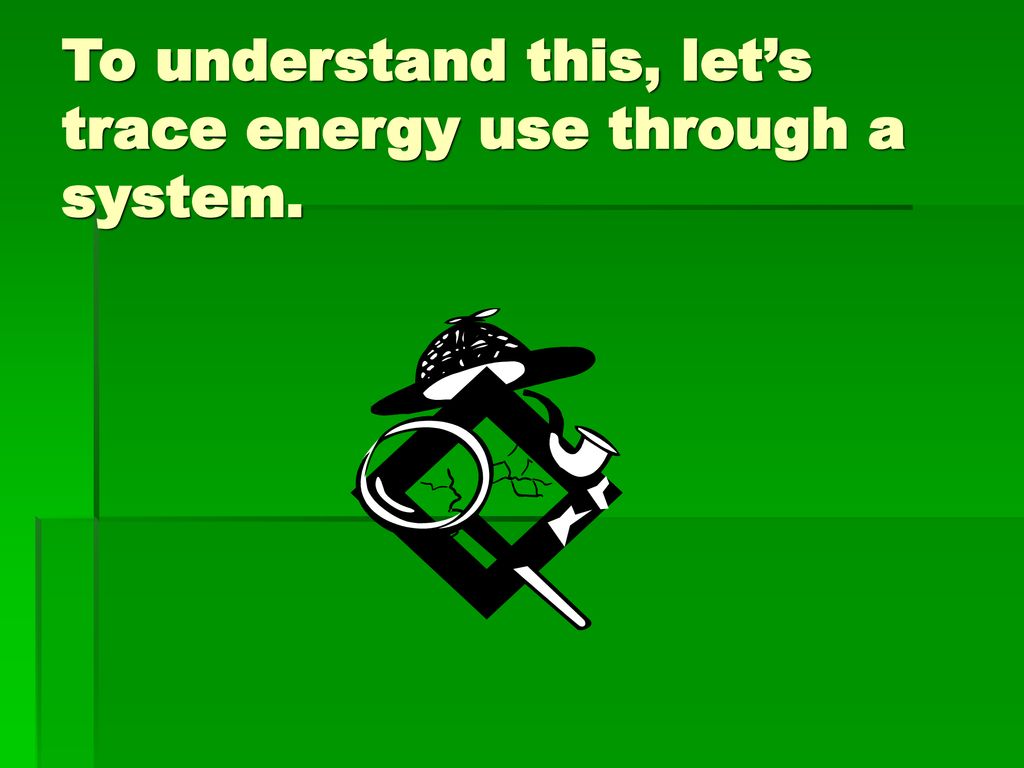 To understand this, let’s trace energy use through a system.