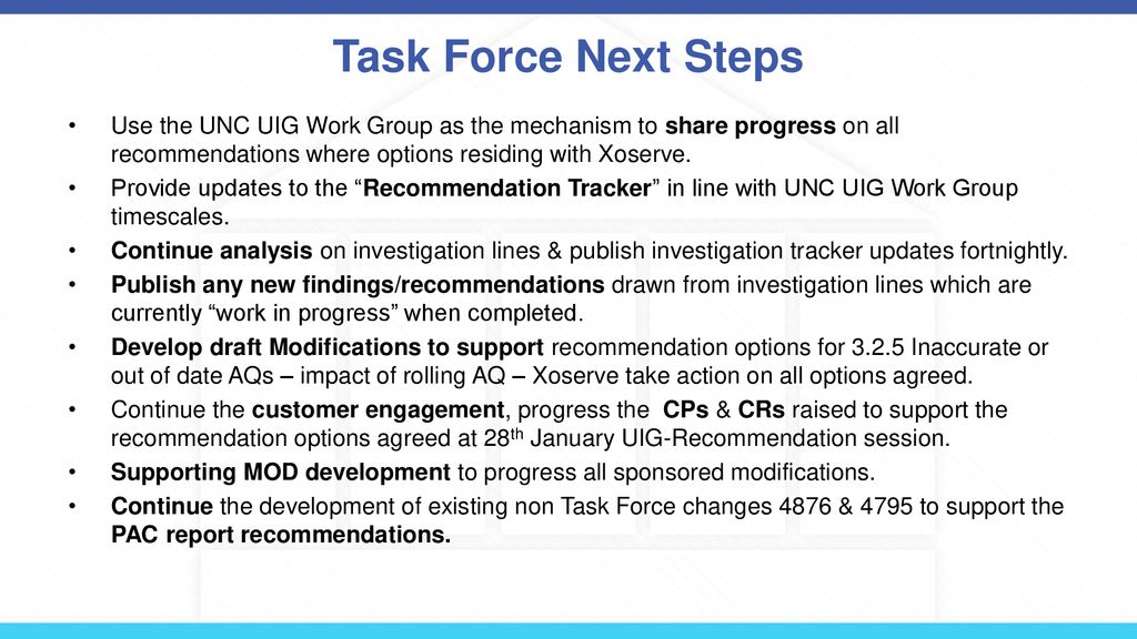 Task Force Next Steps Use the UNC UIG Work Group as the mechanism to share progress on all recommendations where options residing with Xoserve.