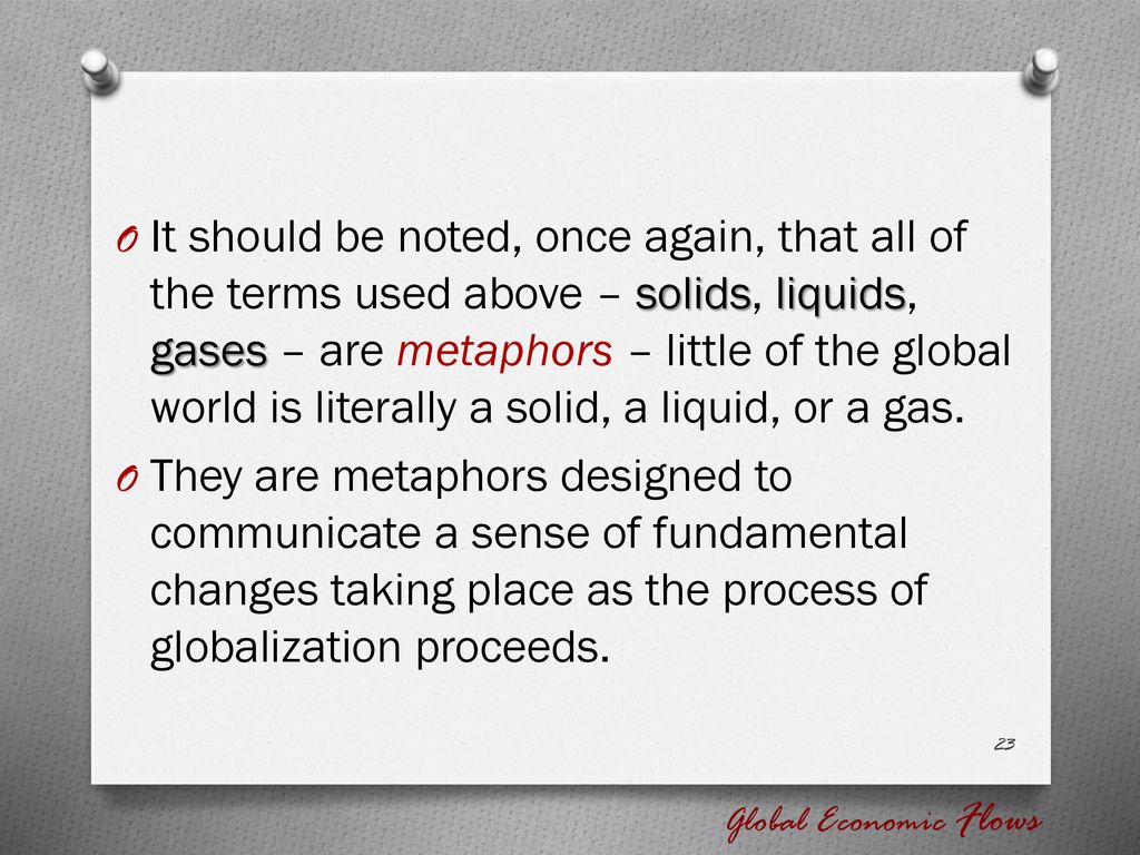 It should be noted, once again, that all of the terms used above – solids, liquids, gases – are metaphors – little of the global world is literally a solid, a liquid, or a gas.