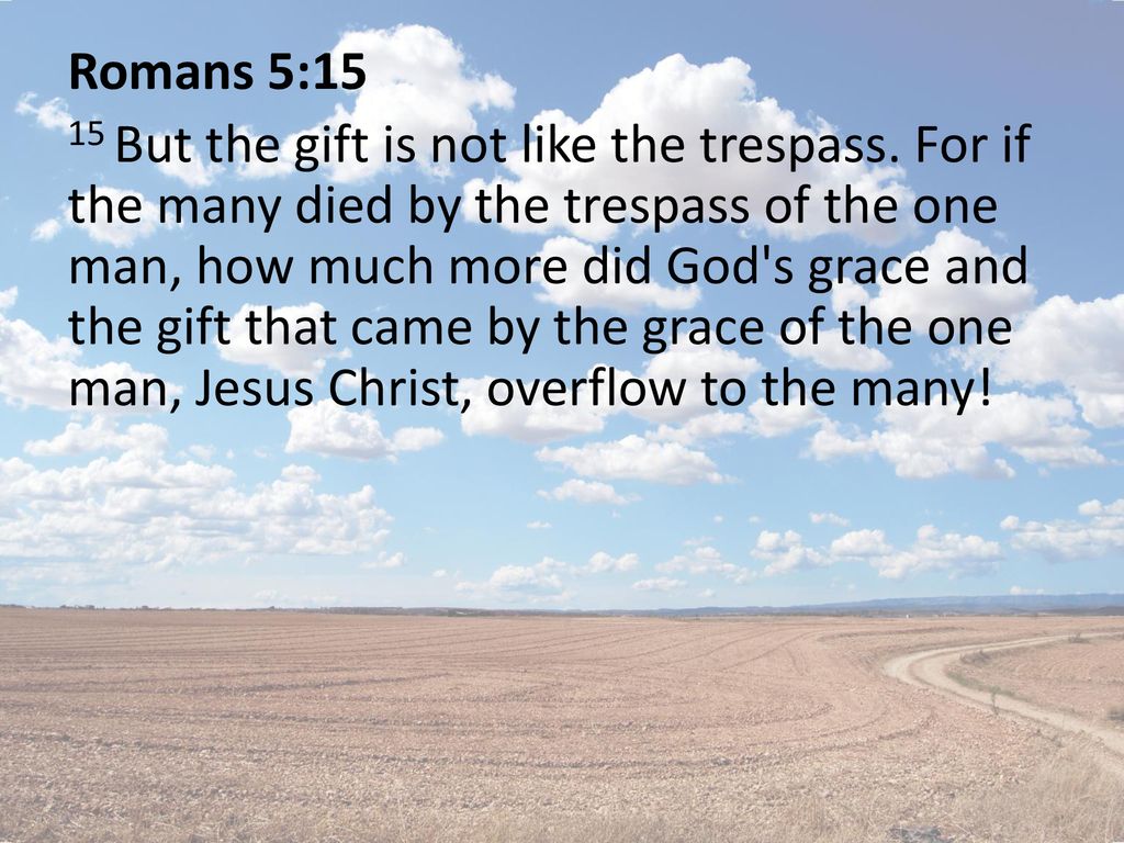 Romans 5:15 15 But the gift is not like the trespass
