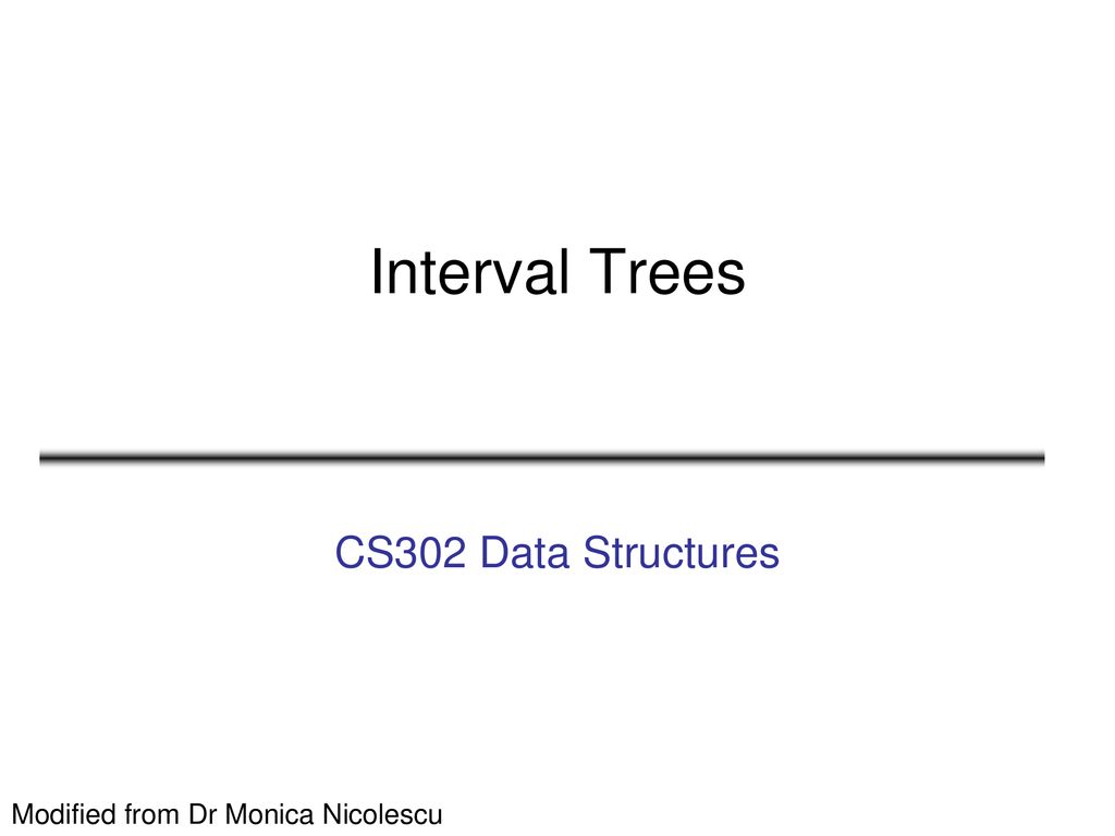 Interval Trees CS302 Data Structures Modified from Dr Monica Nicolescu ...