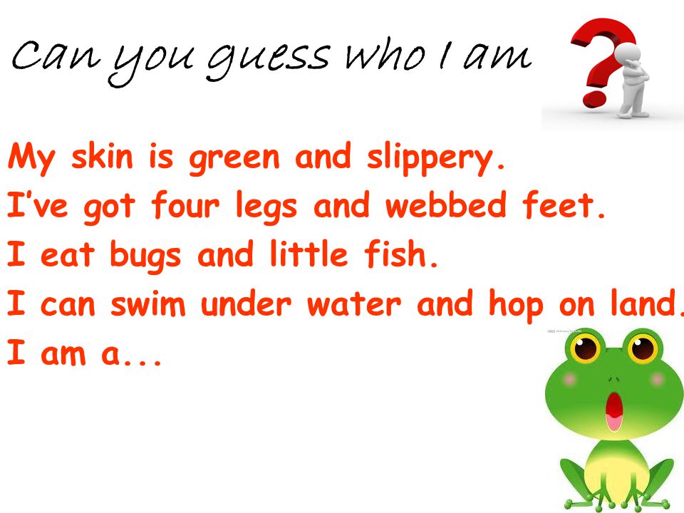 Can you guess who I am My skin is green and slippery.