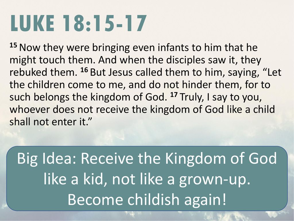 Big Idea: Receive the Kingdom of God like a kid, not like a grown-up.