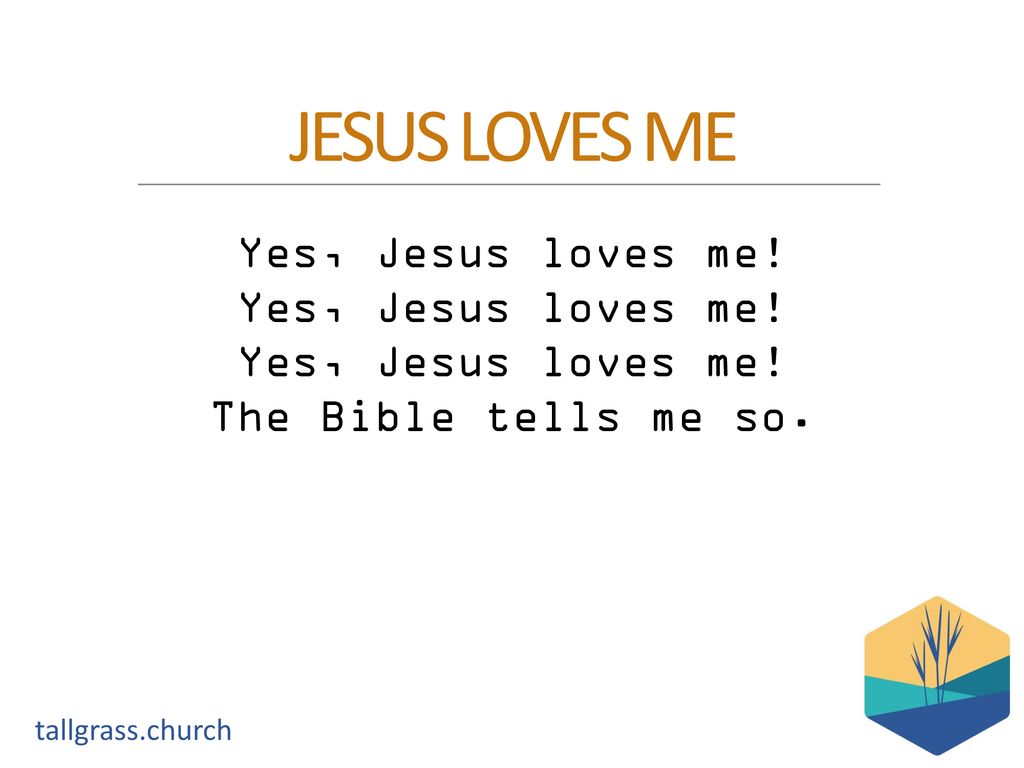JESUS LOVES ME Yes, Jesus loves me! The Bible tells me so.