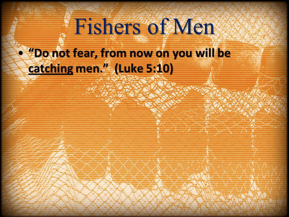 Fishers of Men Do not fear, from now on you will be catching men. (Luke 5:10)