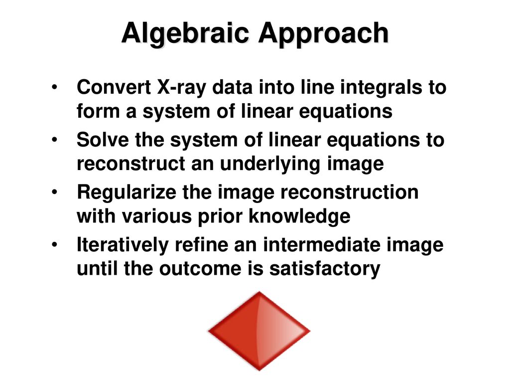 Algebraic Approach Convert X-ray data into line integrals to form a system of linear equations.