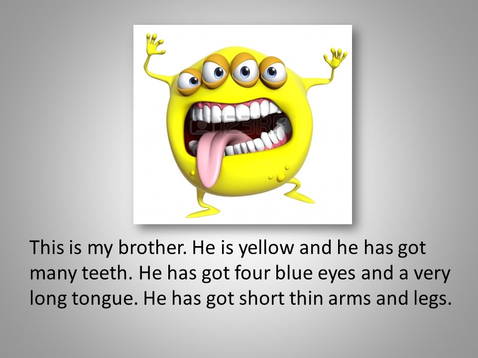 This is my brother. He is yellow and he has got many teeth