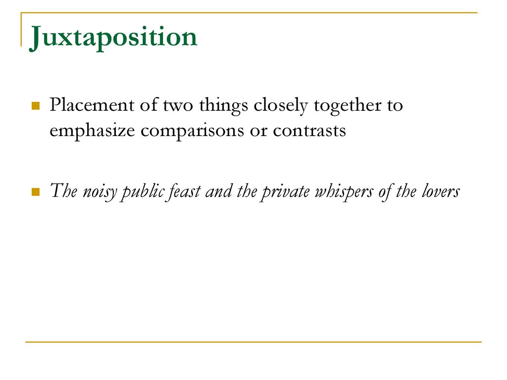 Juxtaposition Placement of two things closely together to emphasize comparisons or contrasts.
