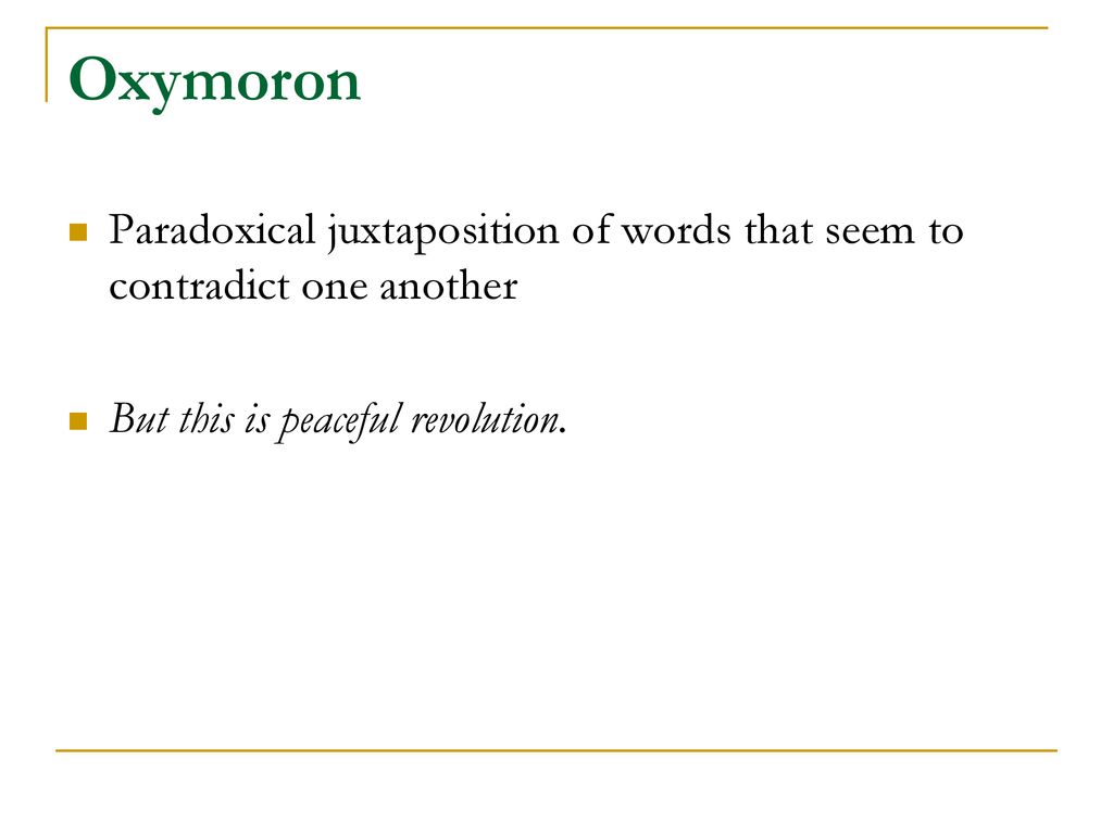 Oxymoron Paradoxical juxtaposition of words that seem to contradict one another.