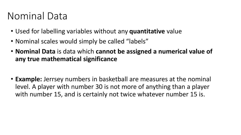 Nominal Data Used for labelling variables without any quantitative value. Nominal scales would simply be called labels