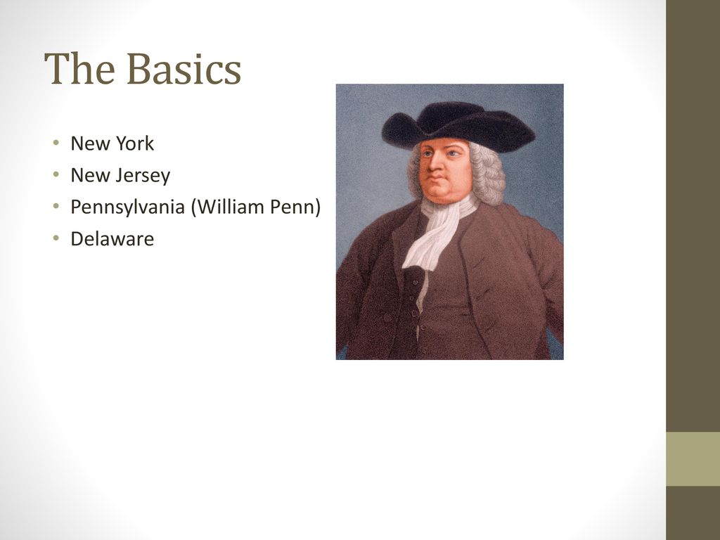 The Basics New York New Jersey Pennsylvania (William Penn) Delaware