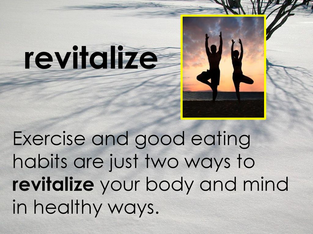 revitalize Exercise and good eating habits are just two ways to revitalize your body and mind in healthy ways.