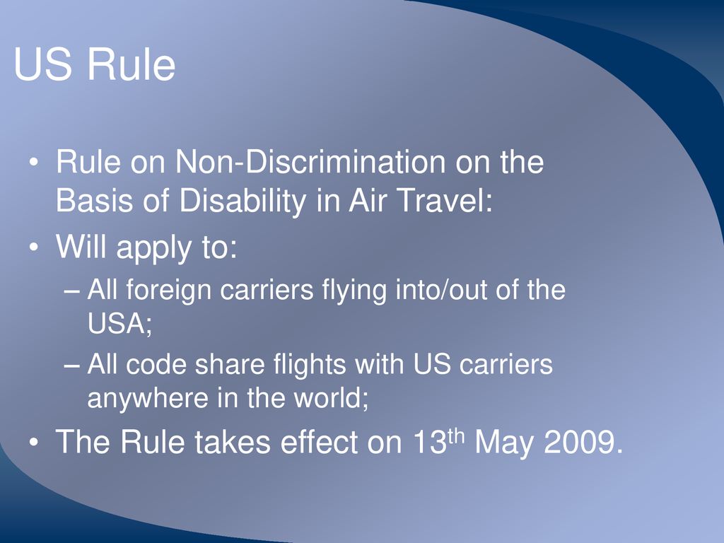 US Rule Rule on Non-Discrimination on the Basis of Disability in Air Travel: Will apply to: All foreign carriers flying into/out of the USA;