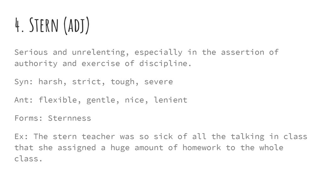 4. Stern (adj) Serious and unrelenting, especially in the assertion of authority and exercise of discipline.