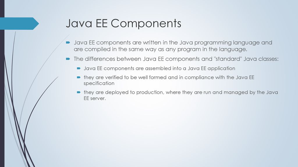 Java EE Components Java EE components are written in the Java programming language and are compiled in the same way as any program in the language.