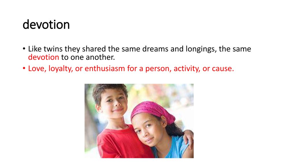 devotion Like twins they shared the same dreams and longings, the same devotion to one another.