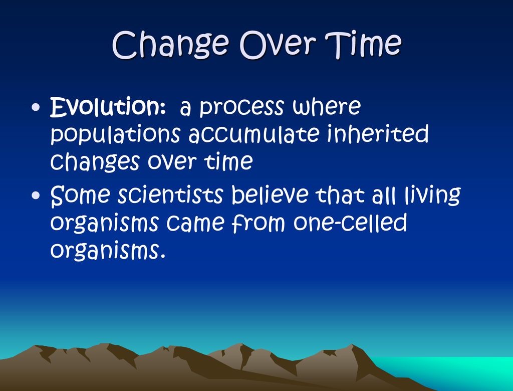 Change Over Time Evolution: a process where populations accumulate inherited changes over time.