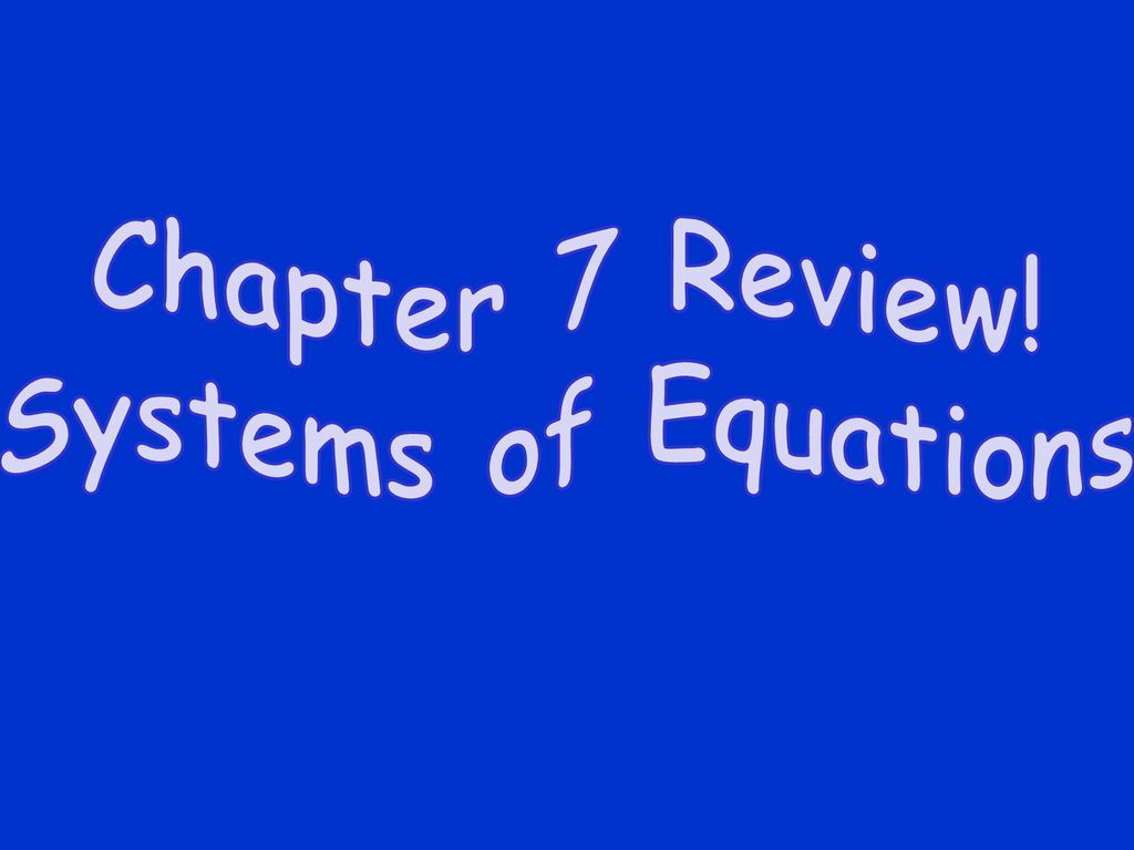Chapter 7 Review! Systems of Equations