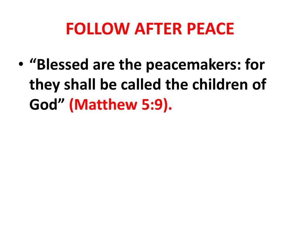 FOLLOW AFTER PEACE Blessed are the peacemakers: for they shall be called the children of God (Matthew 5:9).