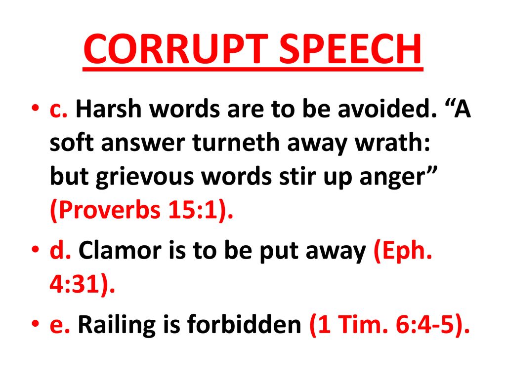 CORRUPT SPEECH c. Harsh words are to be avoided. A soft answer turneth away wrath: but grievous words stir up anger (Proverbs 15:1).