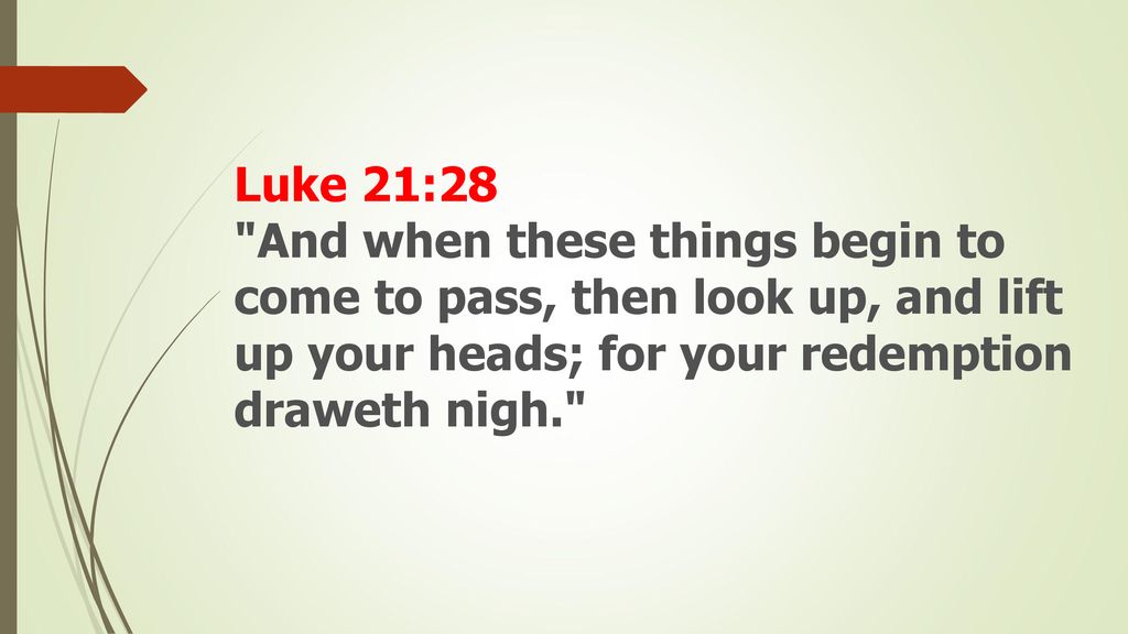 And when these things begin to come to pass, then look up, and lift up your heads; for your redemption draweth nigh.