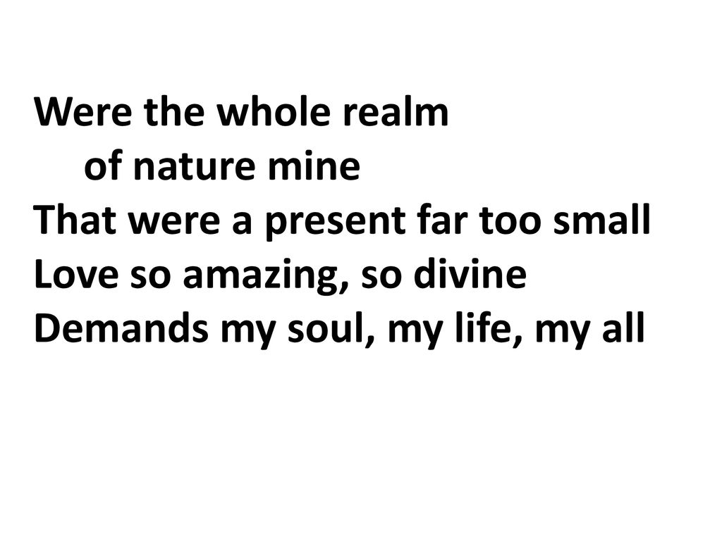 Were the whole realm of nature mine. That were a present far too small. Love so amazing, so divine.