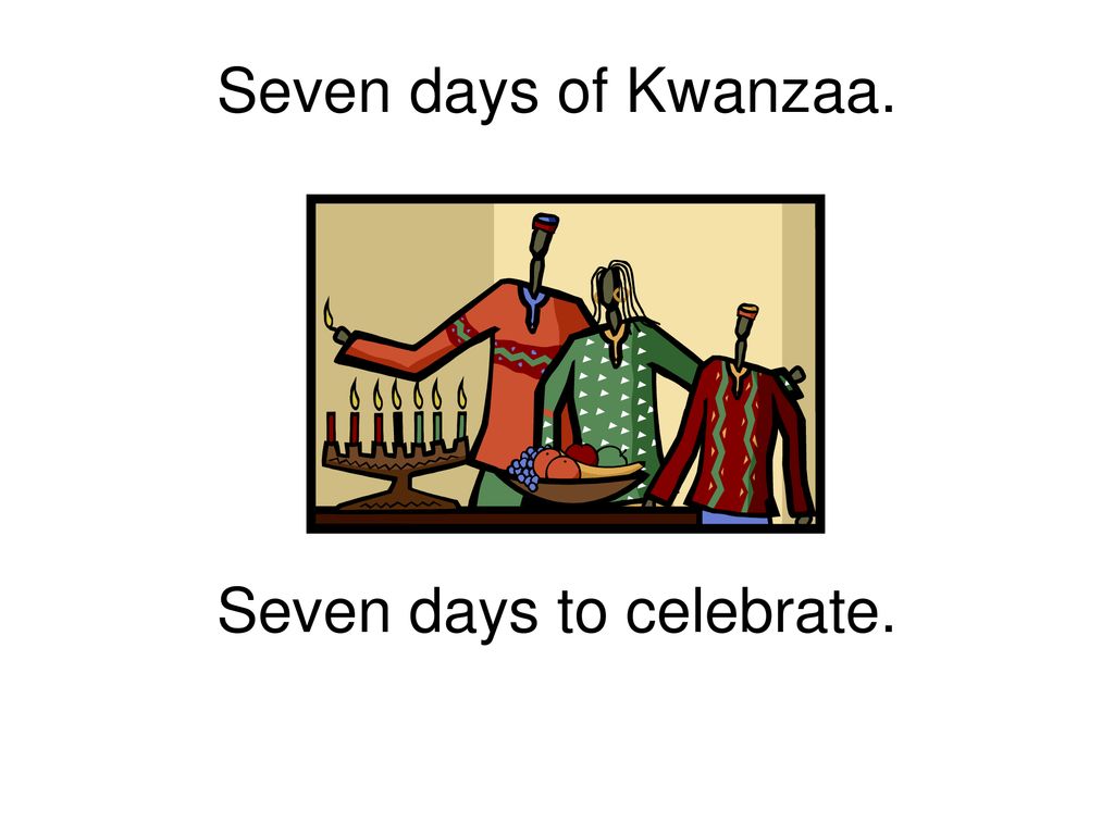 Seven days of Kwanzaa. Seven days to celebrate.