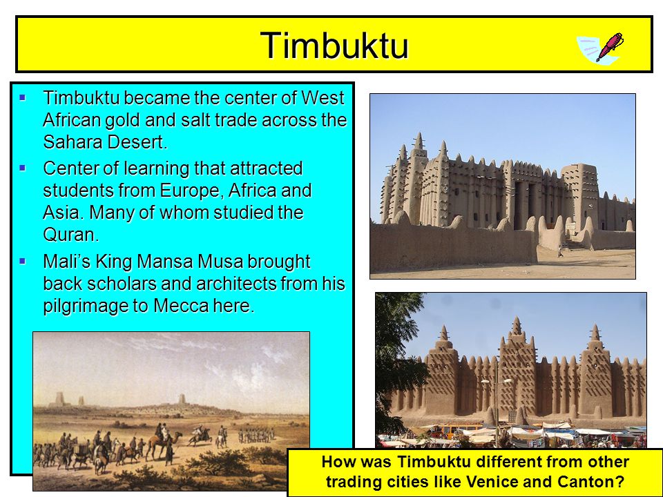 Timbuktu Timbuktu became the center of West African gold and salt trade across the Sahara Desert.