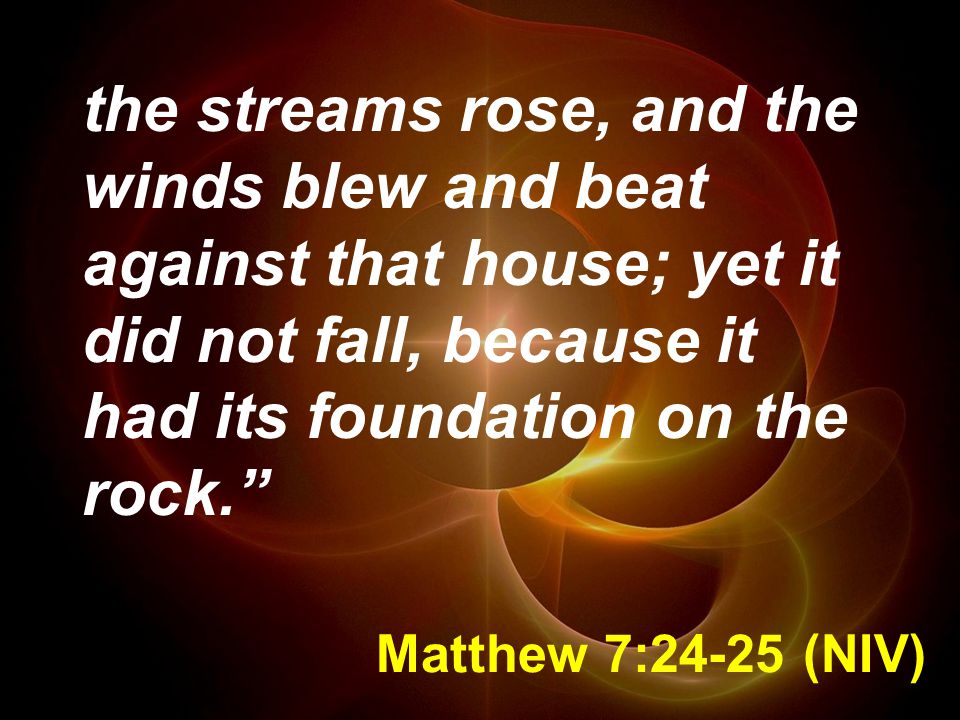 the streams rose, and the winds blew and beat against that house; yet it did not fall, because it had its foundation on the rock.