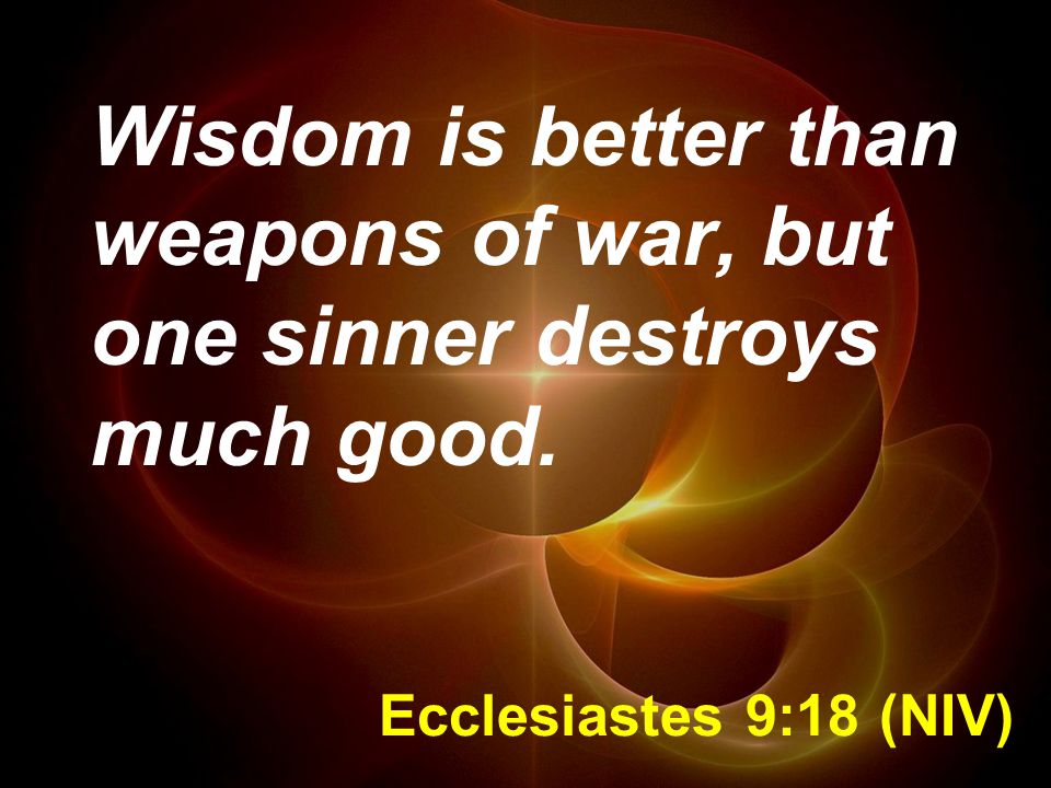 Wisdom is better than weapons of war, but one sinner destroys much good.