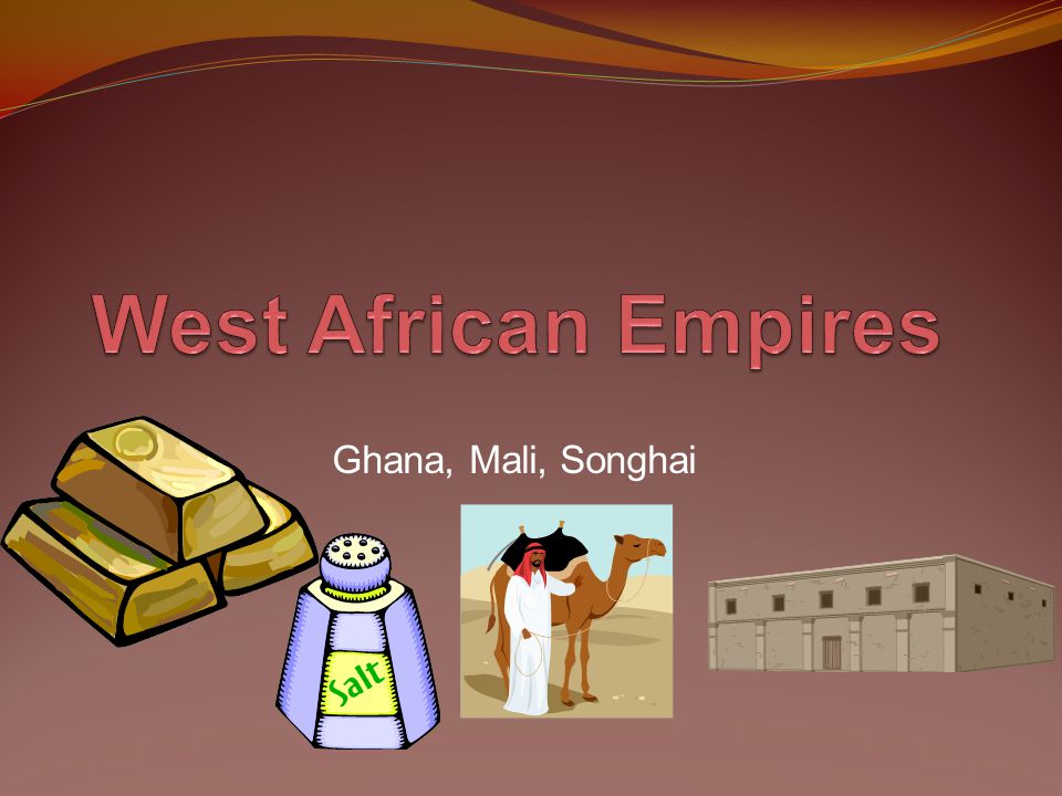 West African Empires Ghana, Mali, Songhai