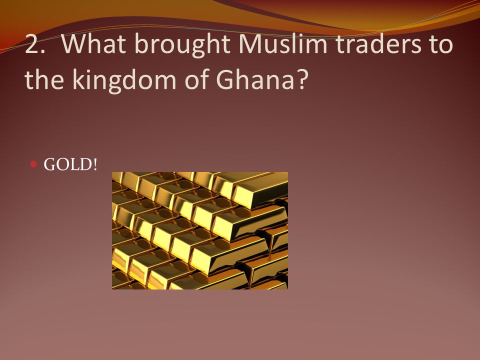2. What brought Muslim traders to the kingdom of Ghana
