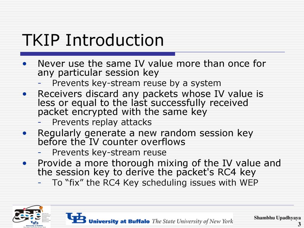 TKIP Introduction Never use the same IV value more than once for any particular session key. Prevents key-stream reuse by a system.