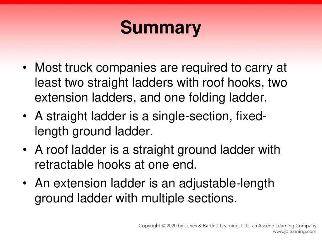 Summary Most truck companies are required to carry at least two straight ladders with roof hooks, two extension ladders, and one folding ladder.