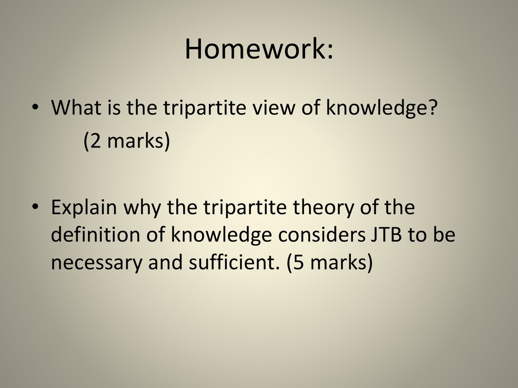 Homework: What is the tripartite view of knowledge (2 marks)