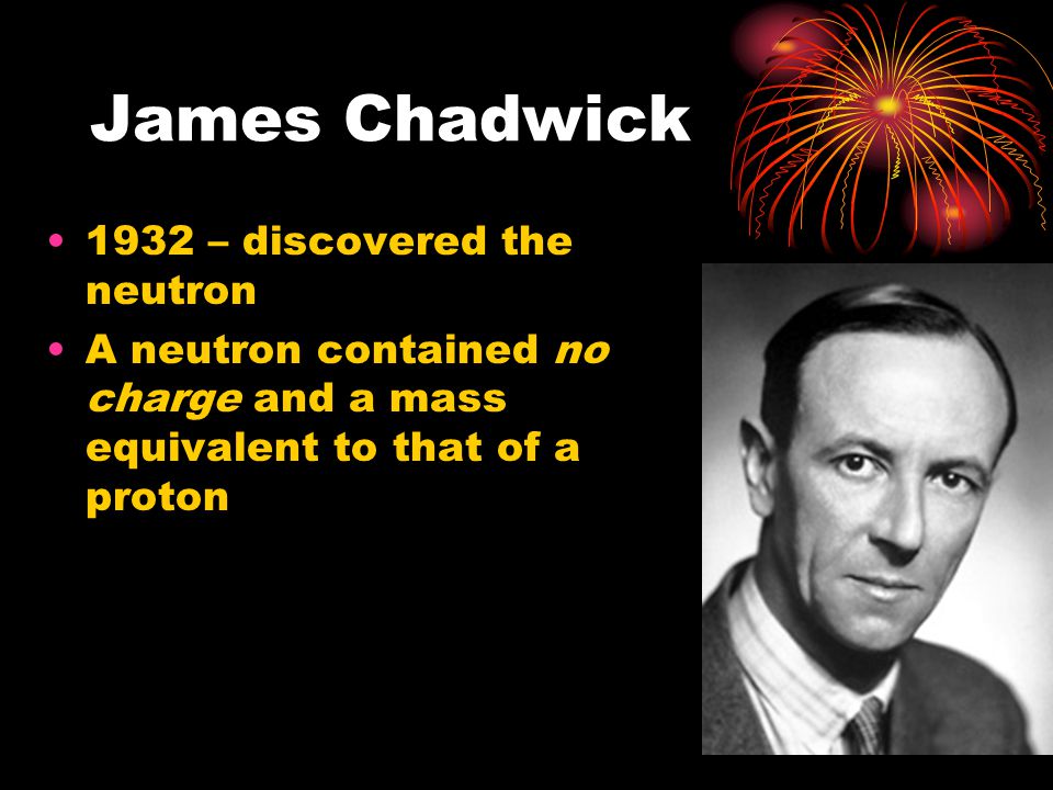 James Chadwick 1932 – discovered the neutron