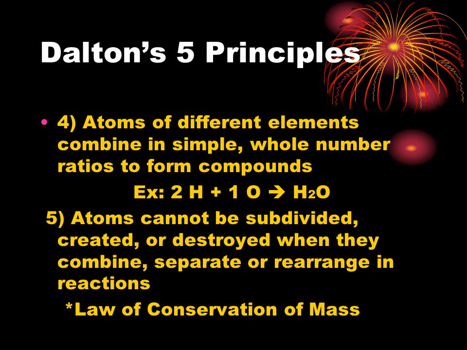 Dalton’s 5 Principles 4) Atoms of different elements combine in simple, whole number ratios to form compounds.