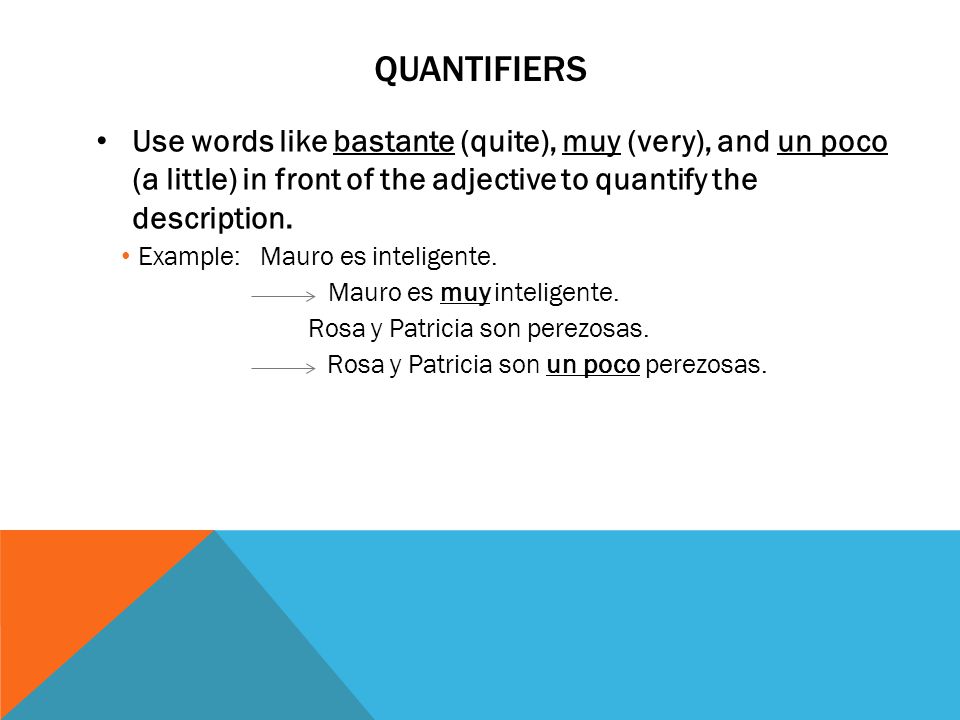 Quantifiers Use words like bastante (quite), muy (very), and un poco (a little) in front of the adjective to quantify the description.