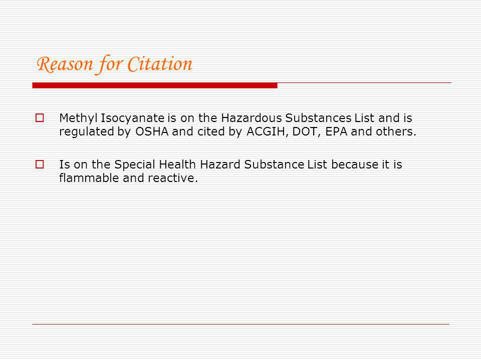 Reason for Citation Methyl Isocyanate is on the Hazardous Substances List and is regulated by OSHA and cited by ACGIH, DOT, EPA and others.