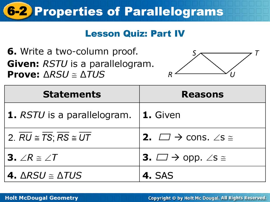 Lesson Quiz: Part IV 6. Write a two-column proof. Given: RSTU is a parallelogram. Prove: ∆RSU  ∆TUS.