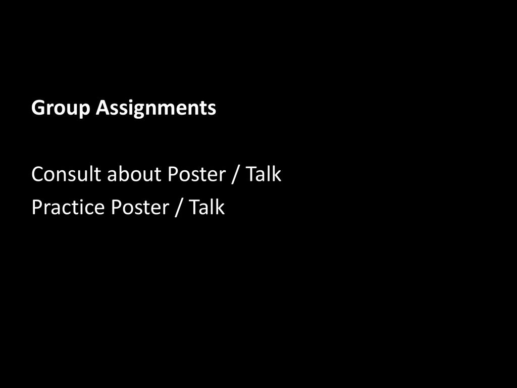 Group Assignments Consult about Poster / Talk Practice Poster / Talk