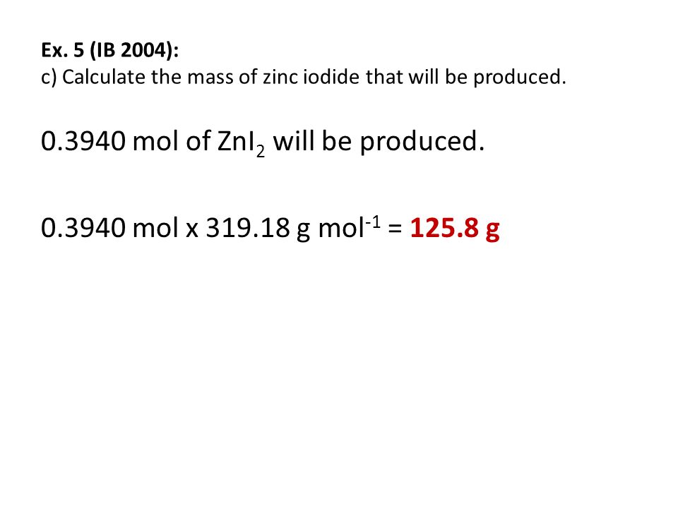 Ex. 5 (IB 2004): c) Calculate the mass of zinc iodide that will be produced.