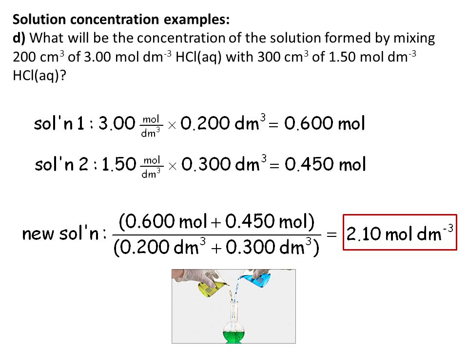 Solution concentration examples: d) What will be the concentration of the solution formed by mixing 200 cm3 of 3.00 mol dm-3 HCl(aq) with 300 cm3 of 1.50 mol dm-3 HCl(aq)