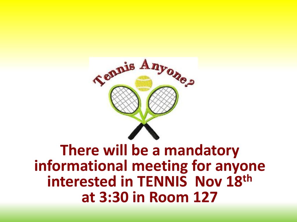 There will be a mandatory informational meeting for anyone interested in TENNIS Nov 18th