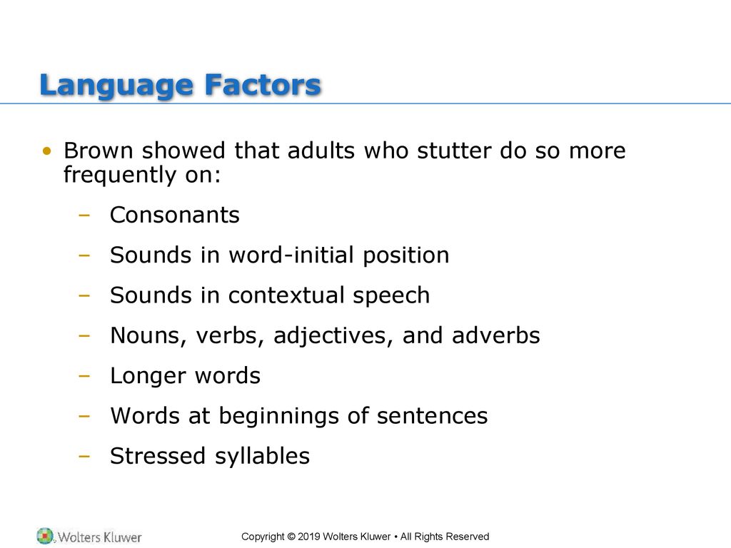Language Factors Brown showed that adults who stutter do so more frequently on: Consonants. Sounds in word-initial position.