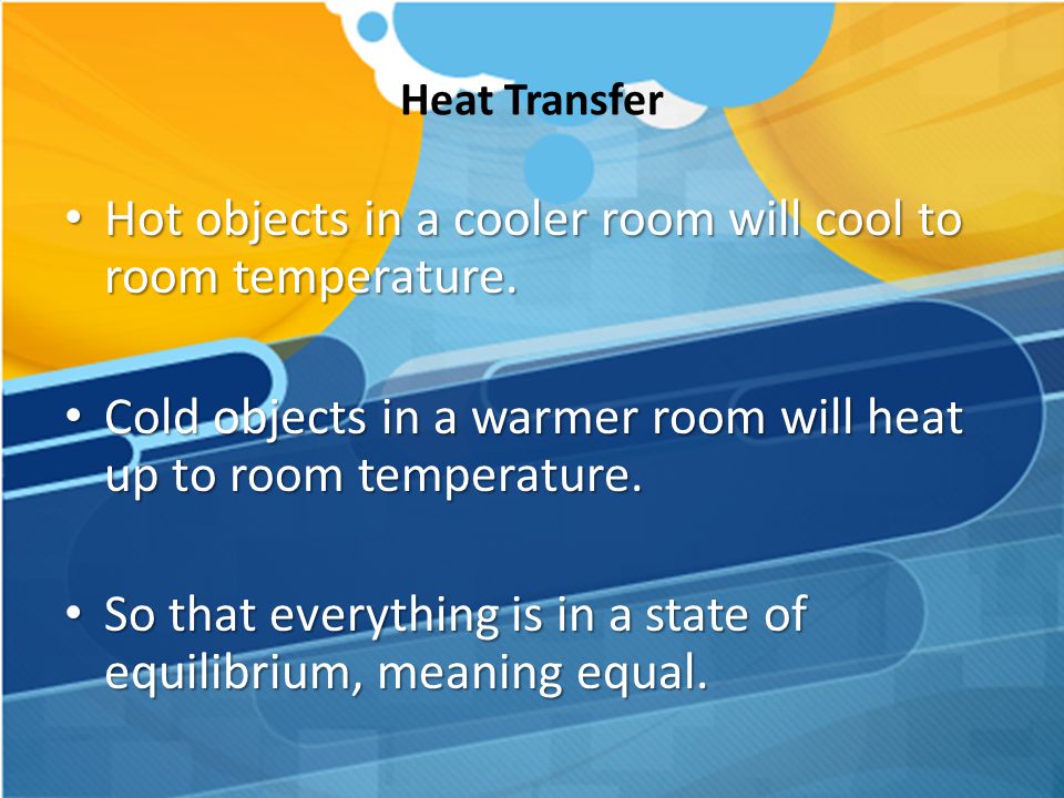 Hot objects in a cooler room will cool to room temperature.