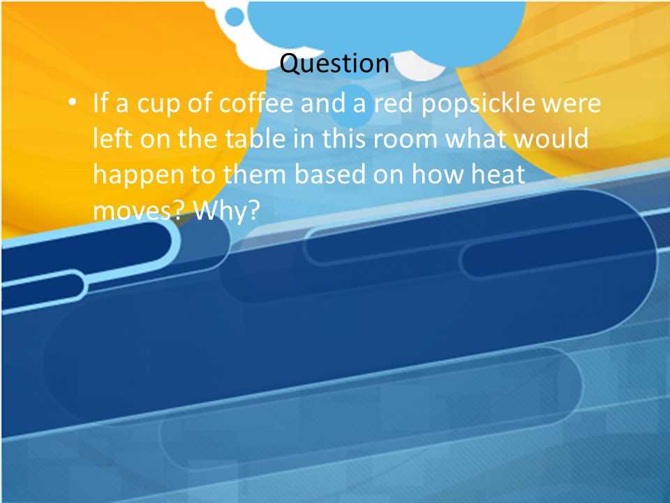 Question If a cup of coffee and a red popsickle were left on the table in this room what would happen to them based on how heat moves.