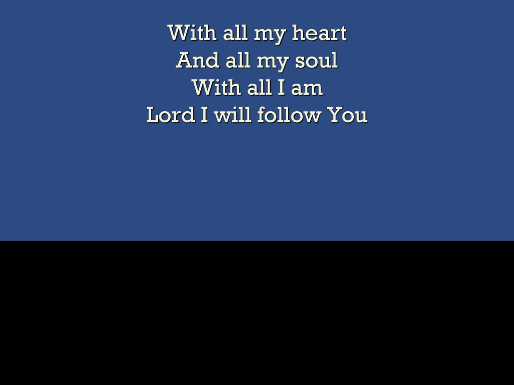 With all my heart And all my soul With all I am Lord I will follow You